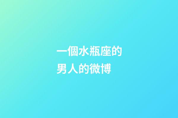 一個水瓶座的男人的微博-第1張-星座運勢-玄機派