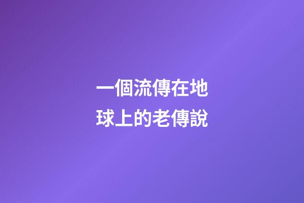 一個流傳在地球上的老傳說