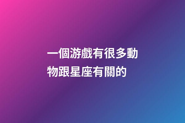 一個游戲有很多動物跟星座有關的-第1張-星座運勢-玄機派