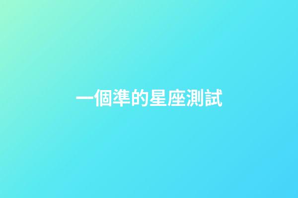 一個準的星座測試-第1張-星座運勢-玄機派