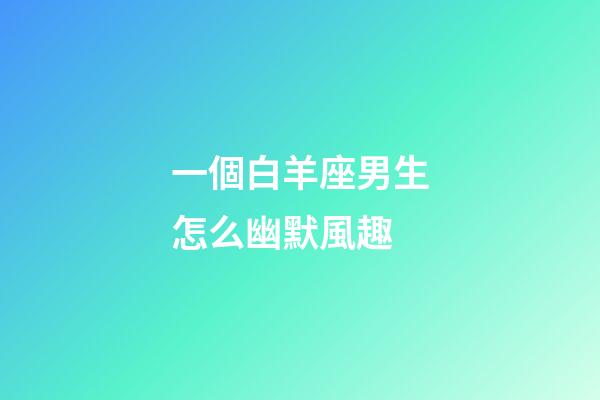 一個白羊座男生怎么幽默風趣-第1張-星座運勢-玄機派