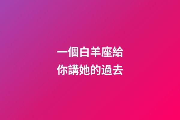 一個白羊座給你講她的過去-第1張-星座運勢-玄機派
