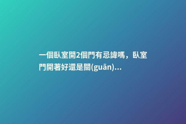 一個臥室開2個門有忌諱嗎，臥室門開著好還是關(guān)著好-第1張-觀點-玄機(jī)派