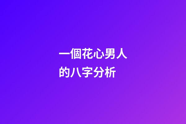 一個花心男人的八字分析