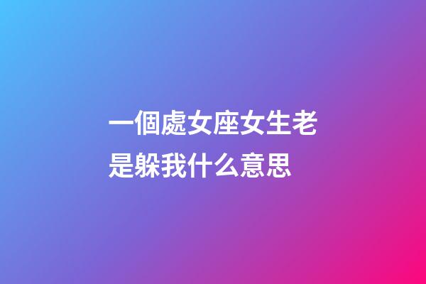 一個處女座女生老是躲我什么意思-第1張-星座運勢-玄機派