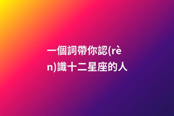 一個詞帶你認(rèn)識十二星座的人-第1張-星座運(yùn)勢-玄機(jī)派