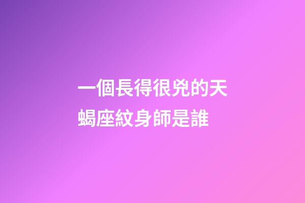 一個長得很兇的天蝎座紋身師是誰-第1張-星座運勢-玄機派