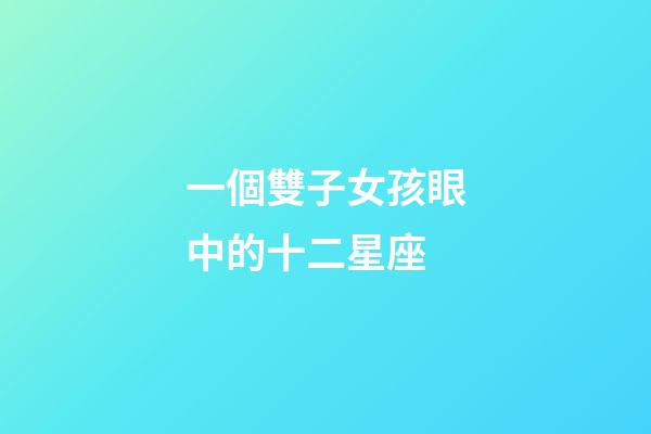 一個雙子女孩眼中的十二星座-第1張-星座運勢-玄機派