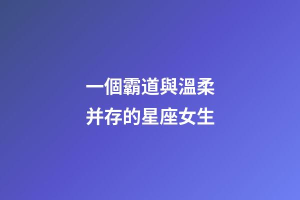 一個霸道與溫柔并存的星座女生-第1張-星座運勢-玄機派