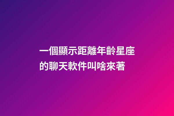 一個顯示距離年齡星座的聊天軟件叫啥來著-第1張-星座運勢-玄機派