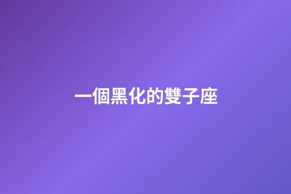 一個黑化的雙子座-第1張-星座運勢-玄機派