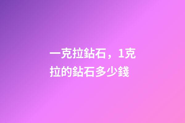 一克拉鉆石，1克拉的鉆石多少錢-第1張-觀點-玄機派