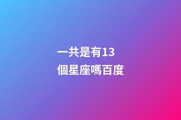 一共是有13個星座嗎百度-第1張-星座運勢-玄機派