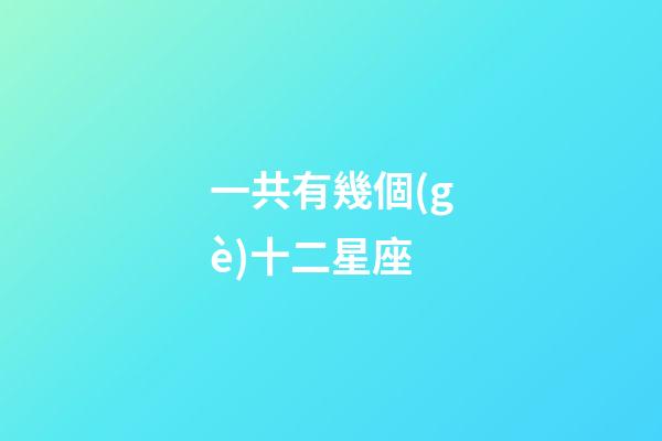 一共有幾個(gè)十二星座-第1張-星座運(yùn)勢(shì)-玄機(jī)派