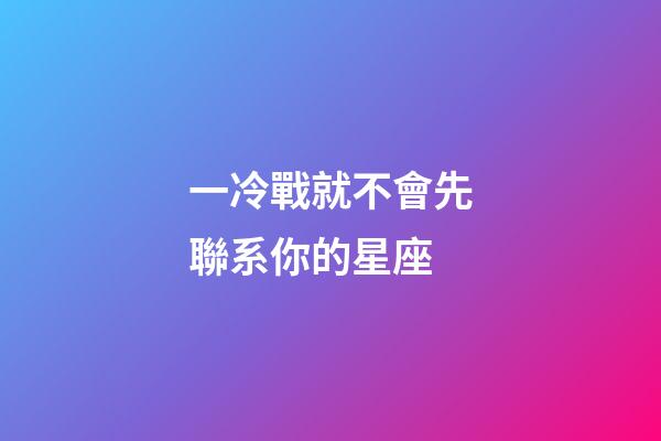 一冷戰就不會先聯系你的星座-第1張-星座運勢-玄機派