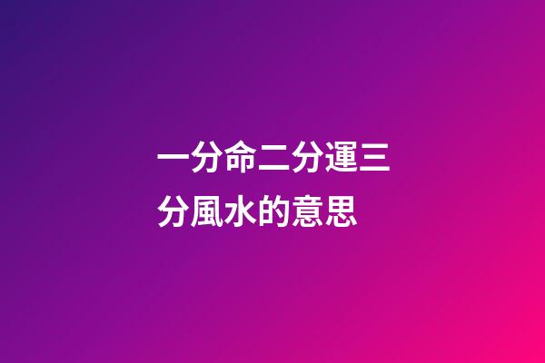 一分命二分運三分風水的意思(一命二運三風水四積陰德五讀書;六名七相八敬神九交貴人十養生)-第1張-觀點-玄機派