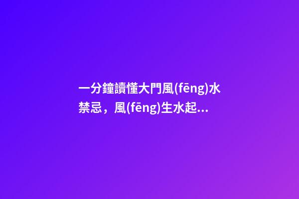 一分鐘讀懂大門風(fēng)水禁忌，風(fēng)生水起，財(cái)源滾滾來(lái)！