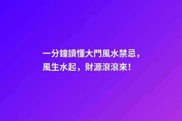 一分鐘讀懂大門風水禁忌，風生水起，財源滾滾來！