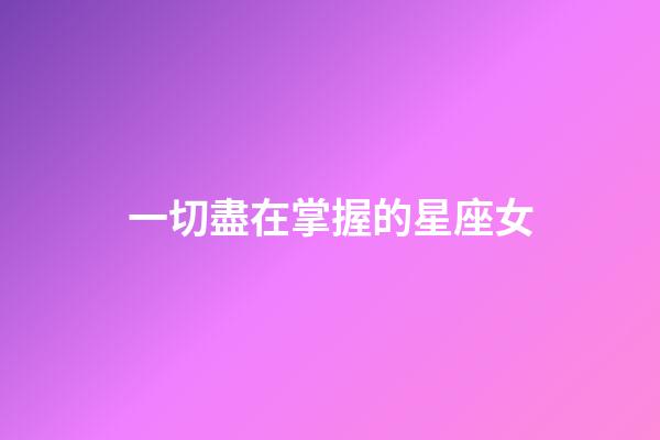 一切盡在掌握的星座女-第1張-星座運(yùn)勢(shì)-玄機(jī)派