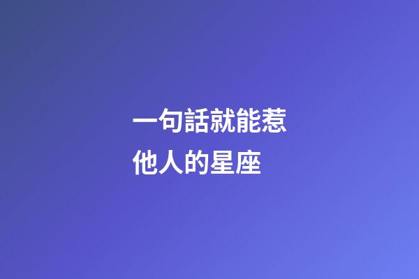 一句話就能惹他人的星座-第1張-星座運勢-玄機派