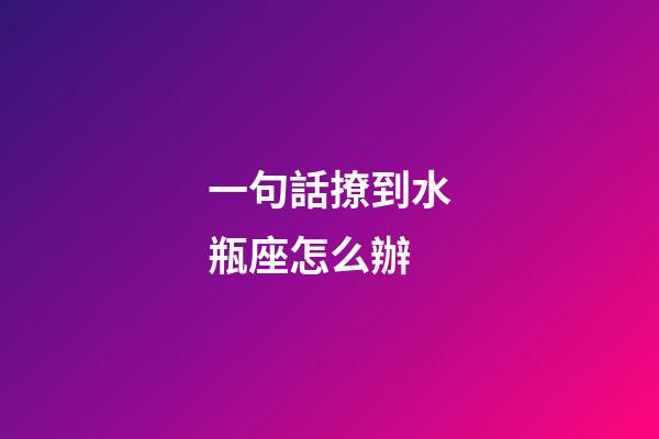 一句話撩到水瓶座怎么辦-第1張-星座運勢-玄機派