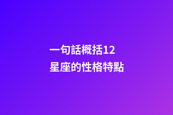 一句話概括12星座的性格特點-第1張-星座運勢-玄機派