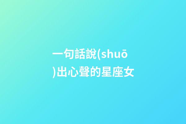 一句話說(shuō)出心聲的星座女-第1張-星座運(yùn)勢(shì)-玄機(jī)派