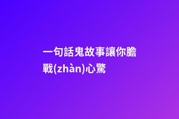 一句話鬼故事讓你膽戰(zhàn)心驚