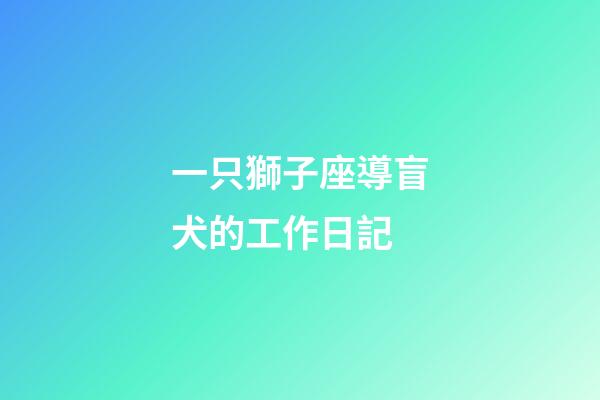 一只獅子座導盲犬的工作日記-第1張-星座運勢-玄機派