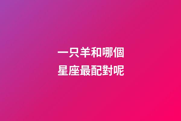 一只羊和哪個星座最配對呢-第1張-星座運勢-玄機派