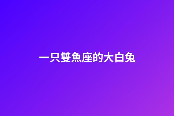 一只雙魚座的大白兔-第1張-星座運(yùn)勢(shì)-玄機(jī)派