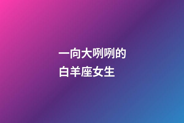 一向大咧咧的白羊座女生-第1張-星座運勢-玄機派
