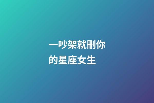 一吵架就刪你的星座女生-第1張-星座運勢-玄機派