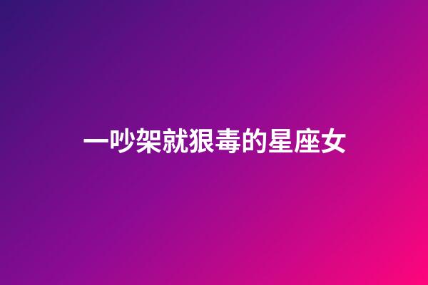 一吵架就狠毒的星座女-第1張-星座運勢-玄機派