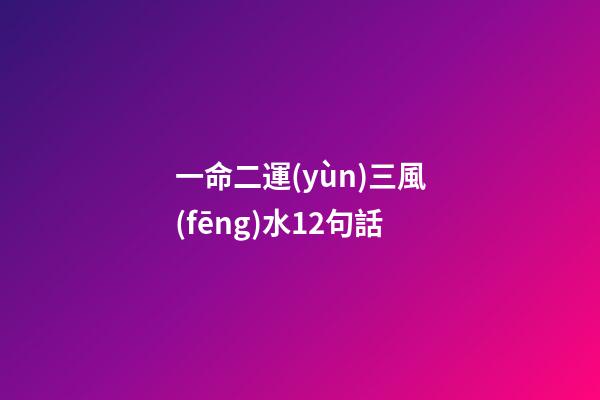 一命二運(yùn)三風(fēng)水12句話(一命、二運(yùn)、三風(fēng)水、四積德、五讀書(shū))-第1張-觀點(diǎn)-玄機(jī)派