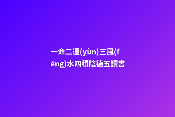 一命二運(yùn)三風(fēng)水四積陰德五讀書