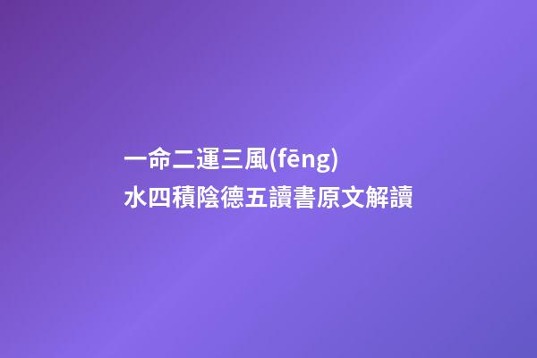 一命二運三風(fēng)水四積陰德五讀書原文解讀