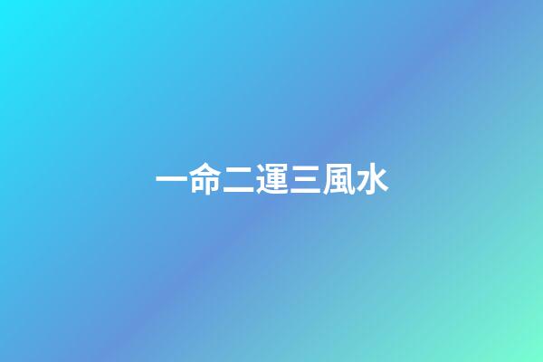 一命二運三風水(一命二運三風水)-第1張-觀點-玄機派