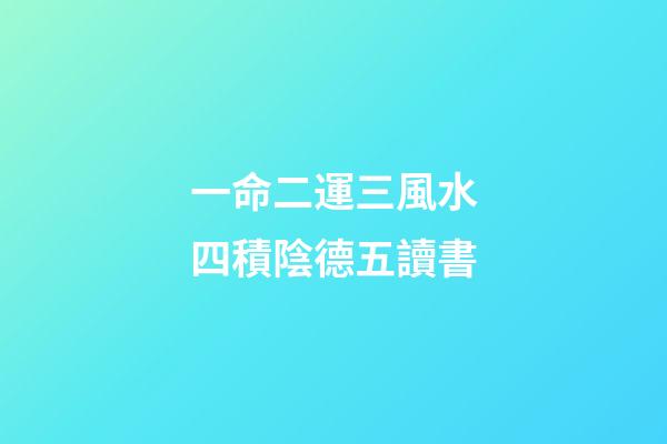 一命二運三風水四積陰德五讀書