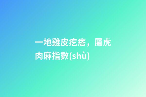 一地雞皮疙瘩，屬虎肉麻指數(shù)