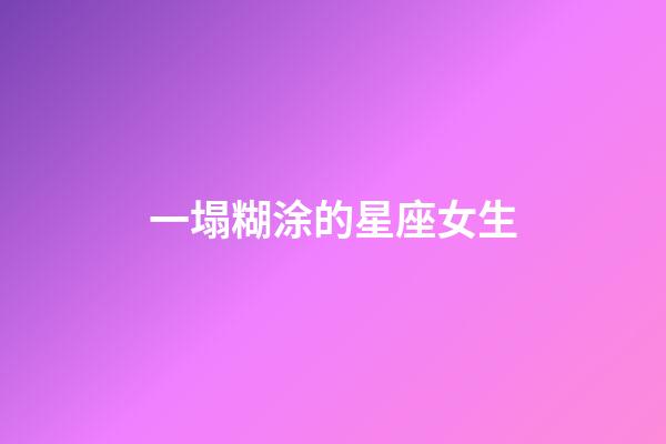 一塌糊涂的星座女生-第1張-星座運勢-玄機派