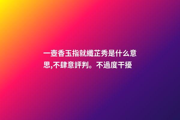 一壺香玉指就纖芷秀是什么意思,不肆意評判。不過度干擾-第1張-觀點-玄機派