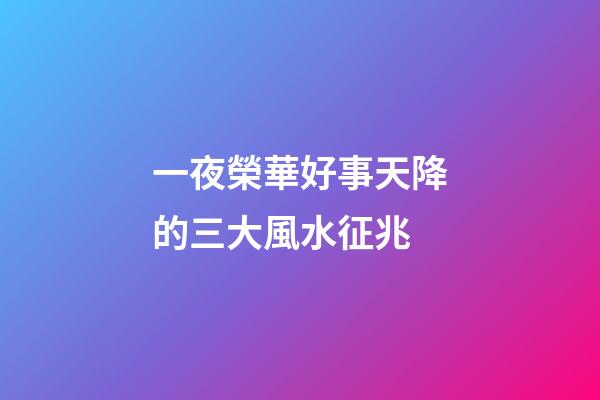 一夜榮華好事天降的三大風水征兆