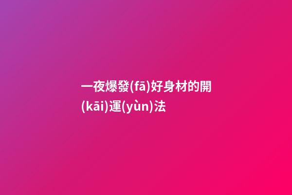 一夜爆發(fā)好身材的開(kāi)運(yùn)法