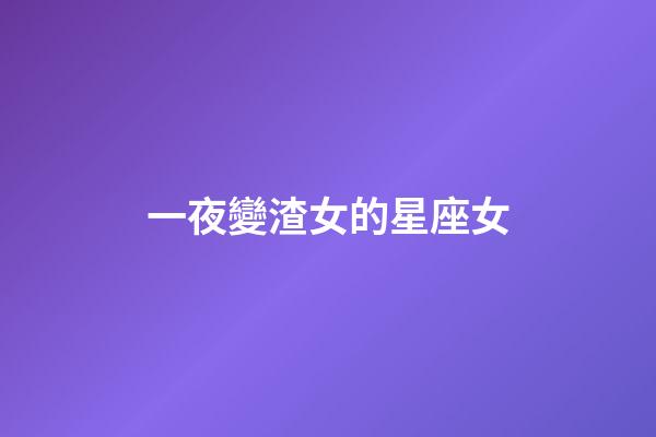 一夜變渣女的星座女-第1張-星座運勢-玄機派