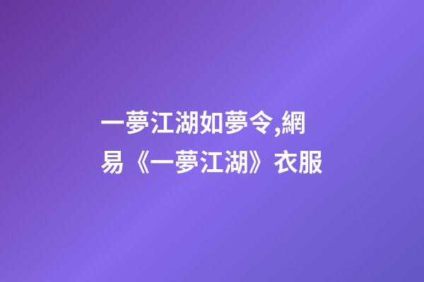 一夢江湖如夢令,網易《一夢江湖》衣服-第1張-觀點-玄機派