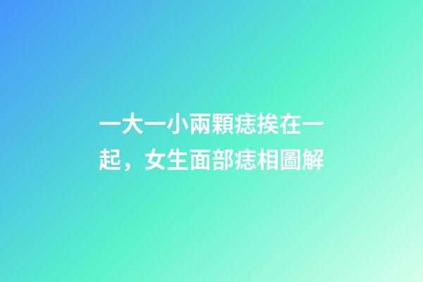一大一小兩顆痣挨在一起，女生面部痣相圖解-第1張-觀點-玄機派