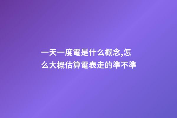 一天一度電是什么概念,怎么大概估算電表走的準不準-第1張-觀點-玄機派