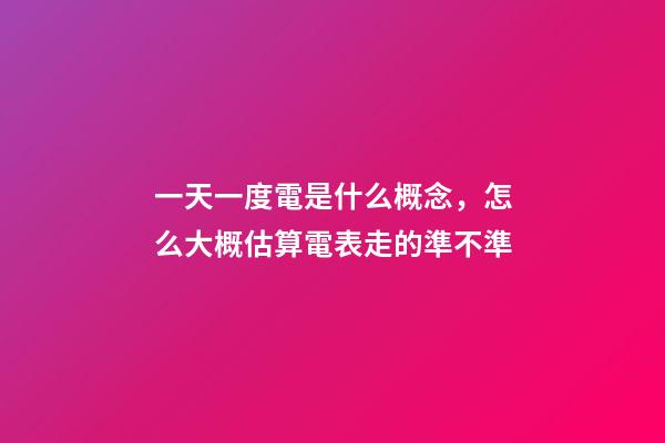 一天一度電是什么概念，怎么大概估算電表走的準不準-第1張-觀點-玄機派