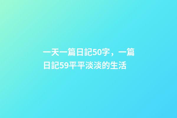一天一篇日記50字，一篇日記59平平淡淡的生活-第1張-觀點(diǎn)-玄機(jī)派